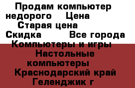 Продам компьютер, недорого! › Цена ­ 12 000 › Старая цена ­ 13 999 › Скидка ­ 10 - Все города Компьютеры и игры » Настольные компьютеры   . Краснодарский край,Геленджик г.